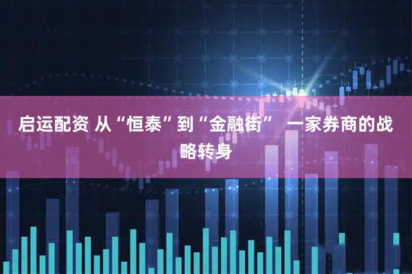 启运配资 从“恒泰”到“金融街”  一家券商的战略转身