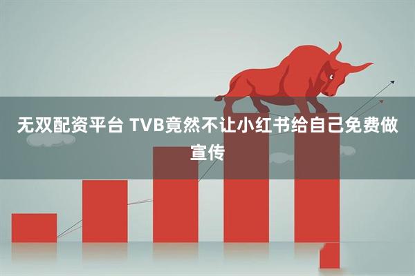 无双配资平台 TVB竟然不让小红书给自己免费做宣传