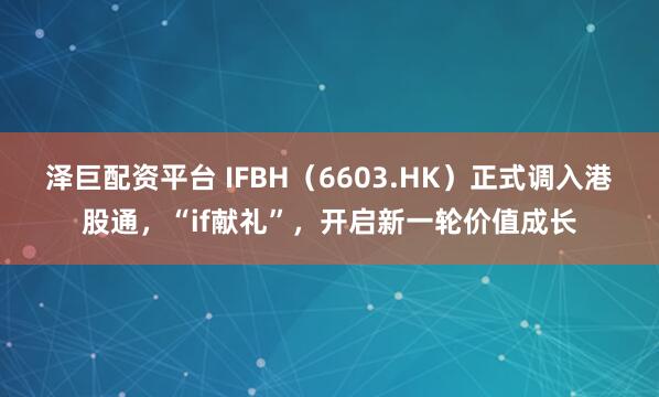 泽巨配资平台 IFBH（6603.HK）正式调入港股通，“if献礼”，开启新一轮价值成长