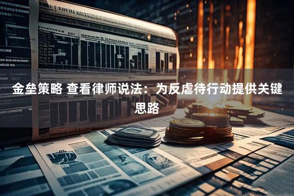 金垒策略 查看律师说法：为反虐待行动提供关键思路