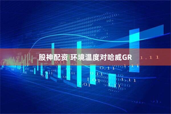 股神配资 环境温度对哈威GR