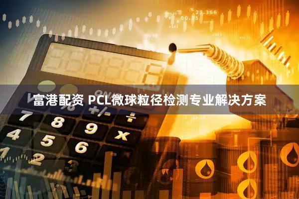 富港配资 PCL微球粒径检测专业解决方案
