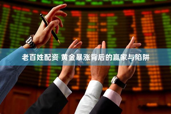 老百姓配资 黄金暴涨背后的赢家与陷阱