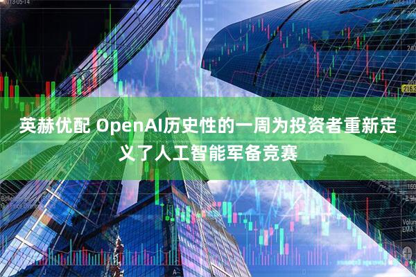 英赫优配 OpenAI历史性的一周为投资者重新定义了人工智能军备竞赛
