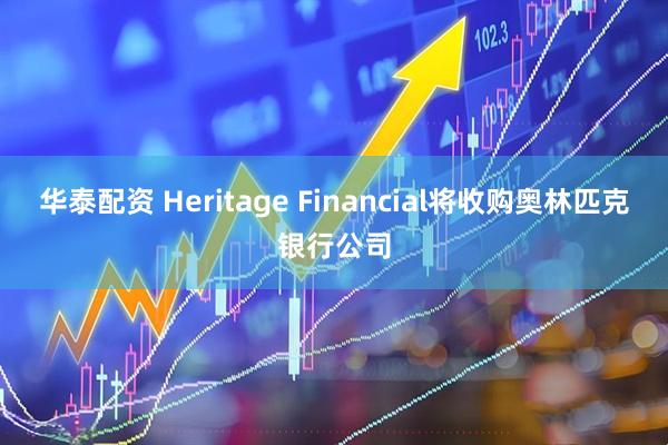 华泰配资 Heritage Financial将收购奥林匹克银行公司
