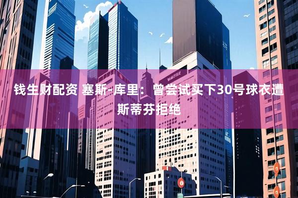 钱生财配资 塞斯-库里：曾尝试买下30号球衣遭斯蒂芬拒绝