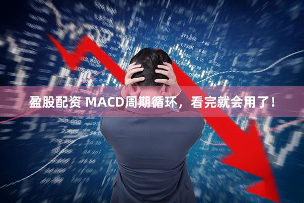 盈股配资 MACD周期循环，看完就会用了！