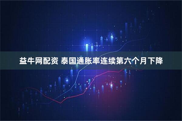 益牛网配资 泰国通胀率连续第六个月下降