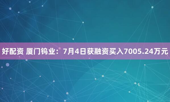 好配资 厦门钨业：7月4日获融资买入7005.24万元