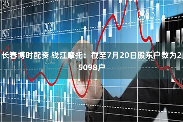 长春博时配资 钱江摩托：截至7月20日股东户数为25098户