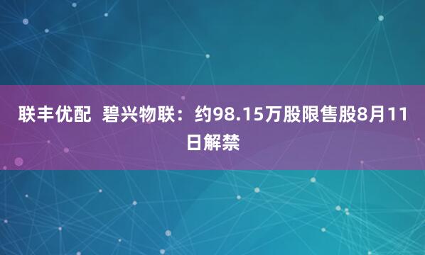 联丰优配  碧兴物联：约98.15万股限售股8月11日解禁